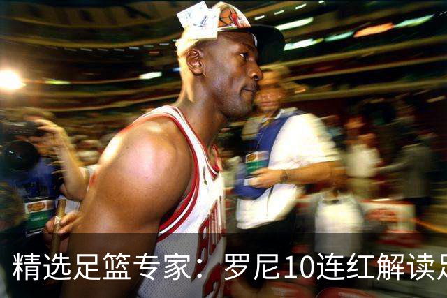 精选足篮专家：罗尼10连红解读足彩 足球老怪9连红